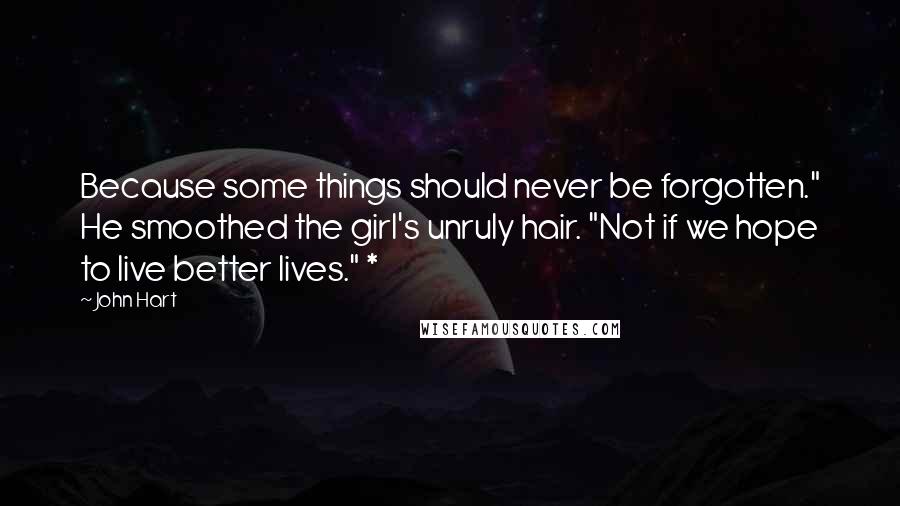 John Hart Quotes: Because some things should never be forgotten." He smoothed the girl's unruly hair. "Not if we hope to live better lives." *