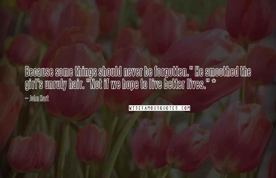 John Hart Quotes: Because some things should never be forgotten." He smoothed the girl's unruly hair. "Not if we hope to live better lives." *