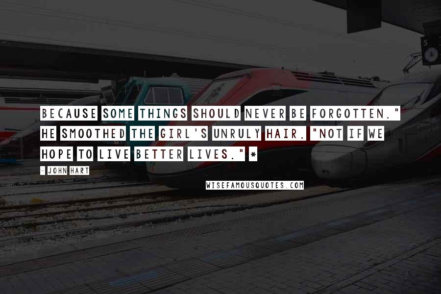 John Hart Quotes: Because some things should never be forgotten." He smoothed the girl's unruly hair. "Not if we hope to live better lives." *