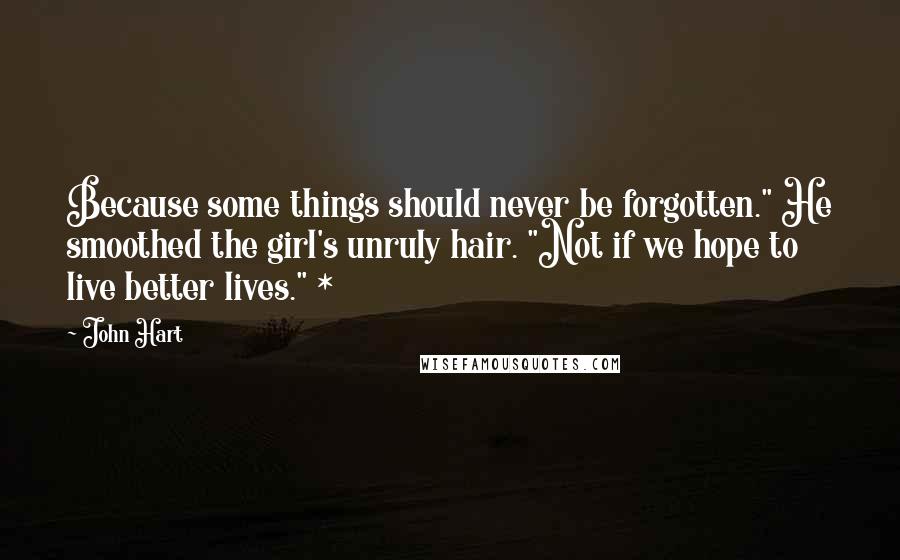 John Hart Quotes: Because some things should never be forgotten." He smoothed the girl's unruly hair. "Not if we hope to live better lives." *