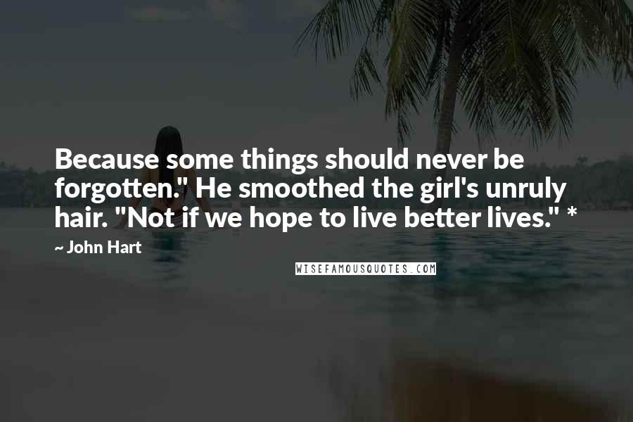 John Hart Quotes: Because some things should never be forgotten." He smoothed the girl's unruly hair. "Not if we hope to live better lives." *