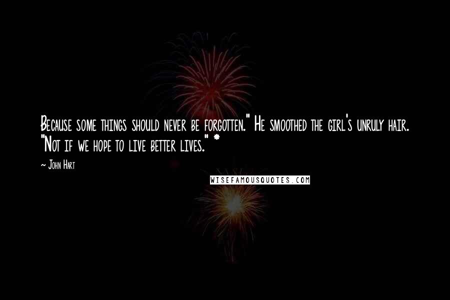 John Hart Quotes: Because some things should never be forgotten." He smoothed the girl's unruly hair. "Not if we hope to live better lives." *