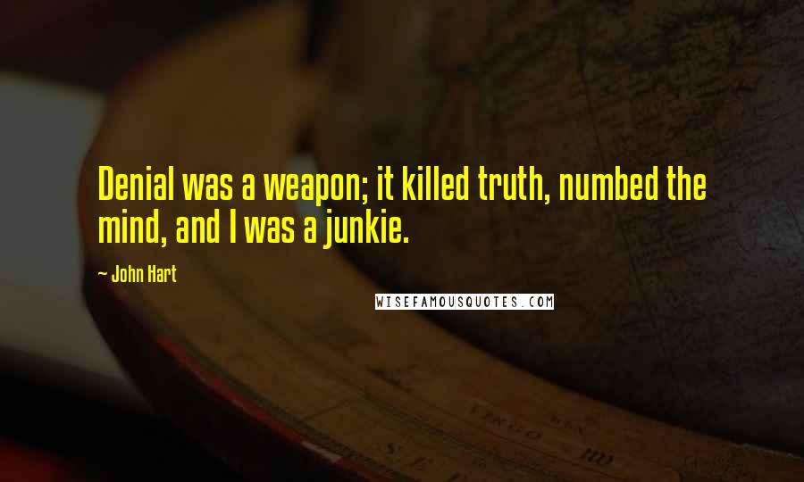 John Hart Quotes: Denial was a weapon; it killed truth, numbed the mind, and I was a junkie.