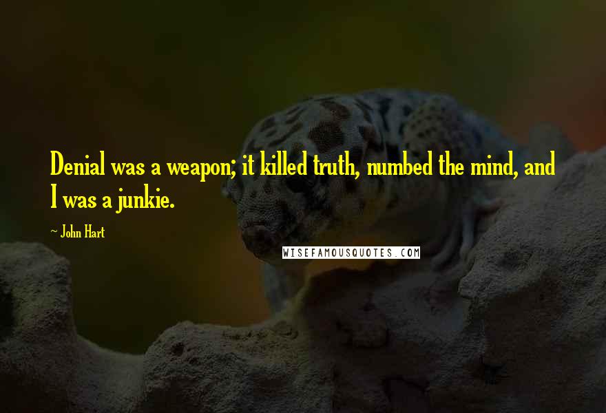 John Hart Quotes: Denial was a weapon; it killed truth, numbed the mind, and I was a junkie.