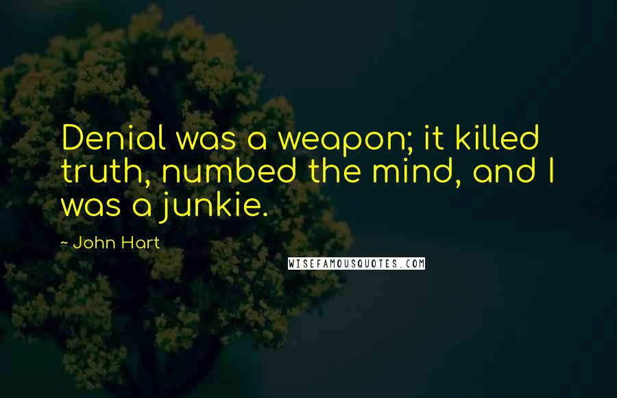 John Hart Quotes: Denial was a weapon; it killed truth, numbed the mind, and I was a junkie.