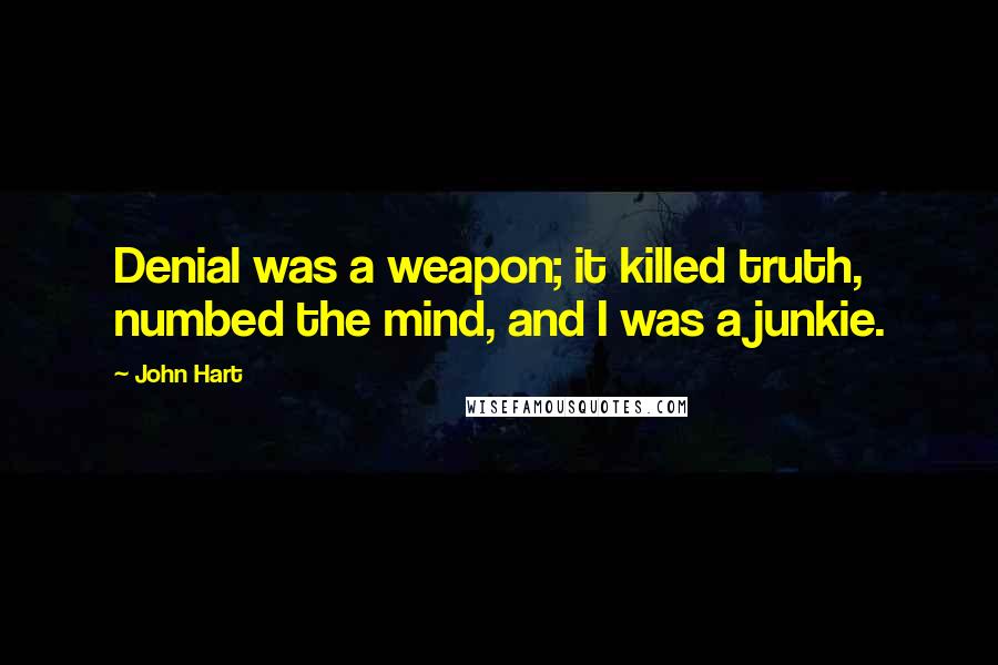 John Hart Quotes: Denial was a weapon; it killed truth, numbed the mind, and I was a junkie.