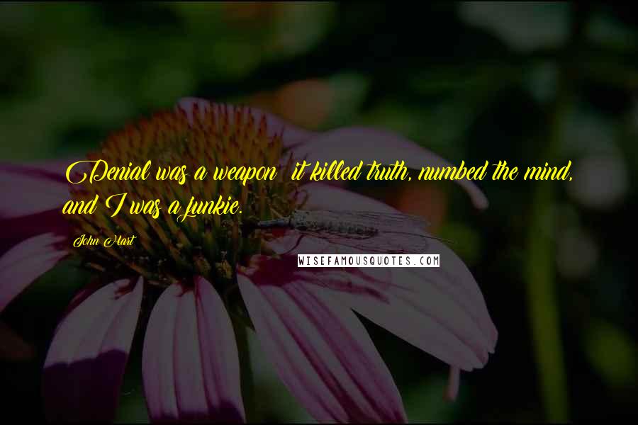 John Hart Quotes: Denial was a weapon; it killed truth, numbed the mind, and I was a junkie.