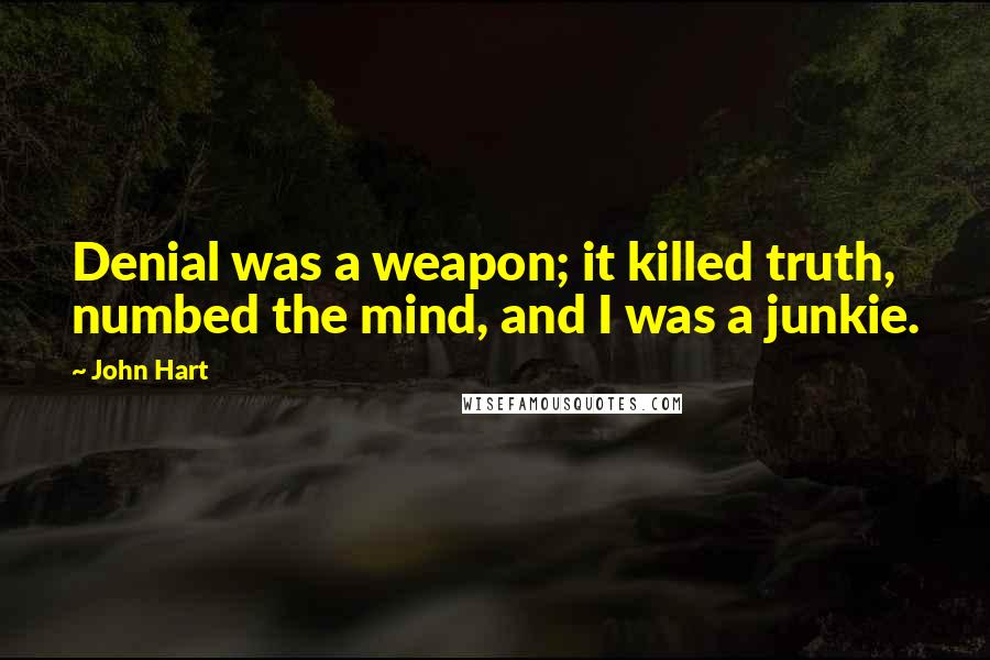 John Hart Quotes: Denial was a weapon; it killed truth, numbed the mind, and I was a junkie.