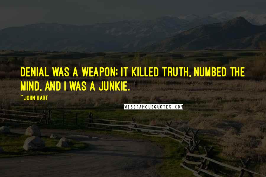 John Hart Quotes: Denial was a weapon; it killed truth, numbed the mind, and I was a junkie.