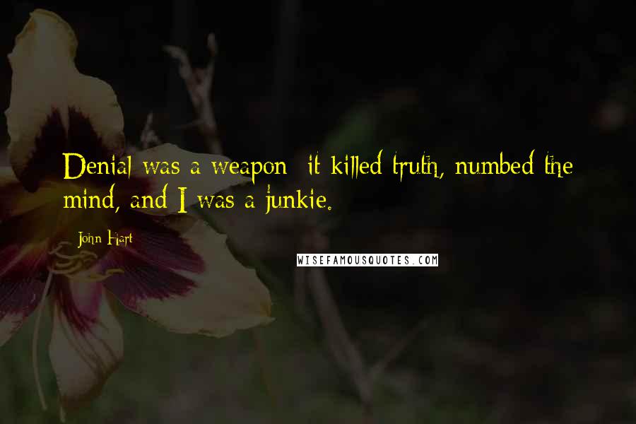 John Hart Quotes: Denial was a weapon; it killed truth, numbed the mind, and I was a junkie.