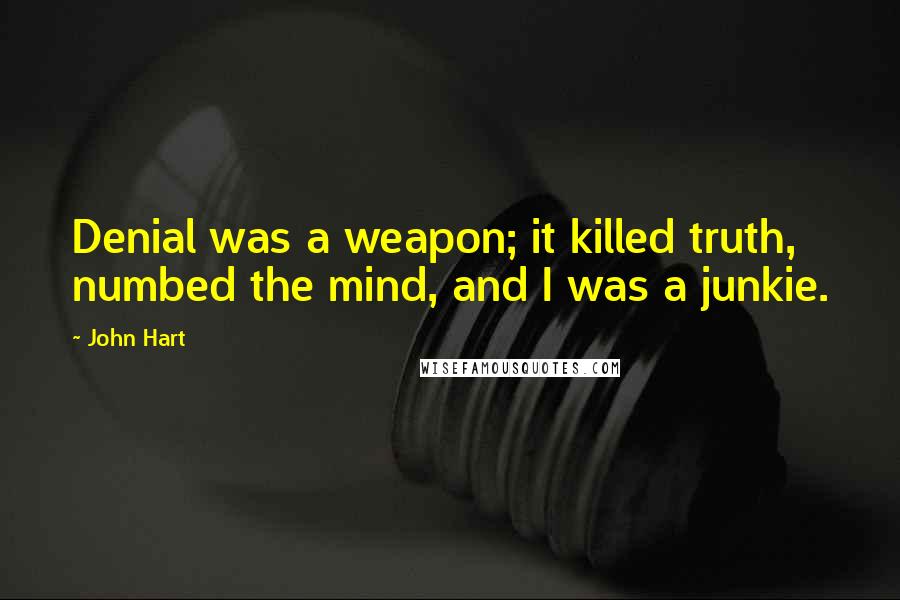 John Hart Quotes: Denial was a weapon; it killed truth, numbed the mind, and I was a junkie.