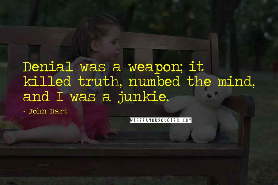 John Hart Quotes: Denial was a weapon; it killed truth, numbed the mind, and I was a junkie.