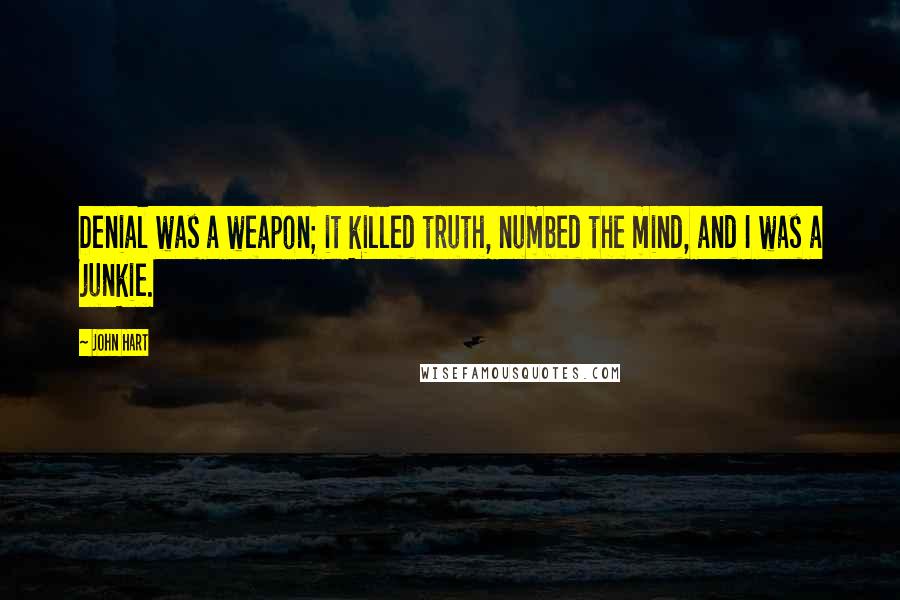 John Hart Quotes: Denial was a weapon; it killed truth, numbed the mind, and I was a junkie.