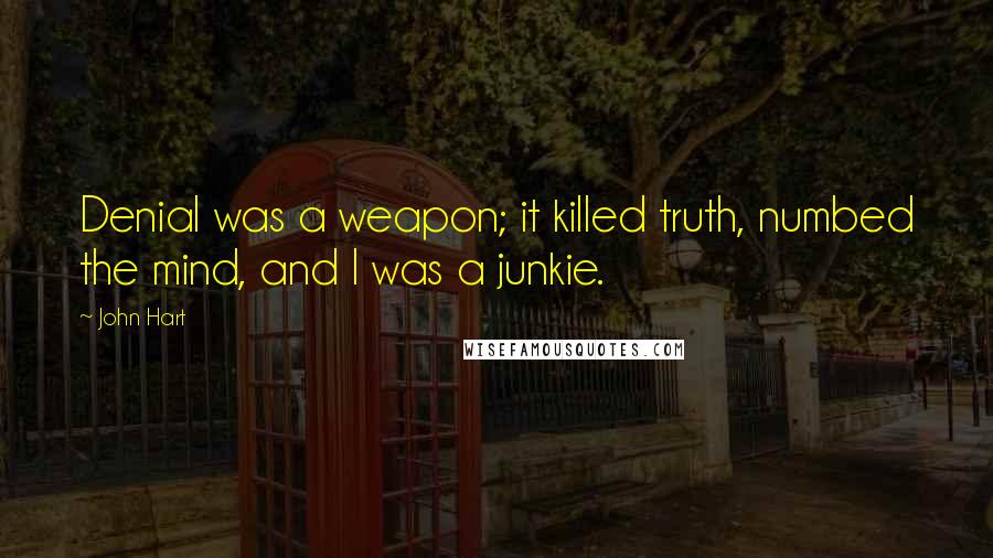 John Hart Quotes: Denial was a weapon; it killed truth, numbed the mind, and I was a junkie.