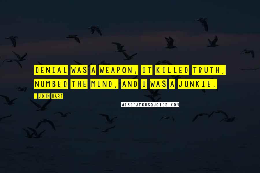 John Hart Quotes: Denial was a weapon; it killed truth, numbed the mind, and I was a junkie.