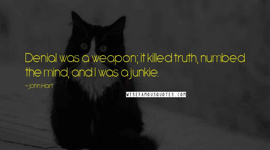 John Hart Quotes: Denial was a weapon; it killed truth, numbed the mind, and I was a junkie.