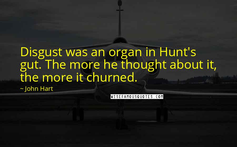 John Hart Quotes: Disgust was an organ in Hunt's gut. The more he thought about it, the more it churned.