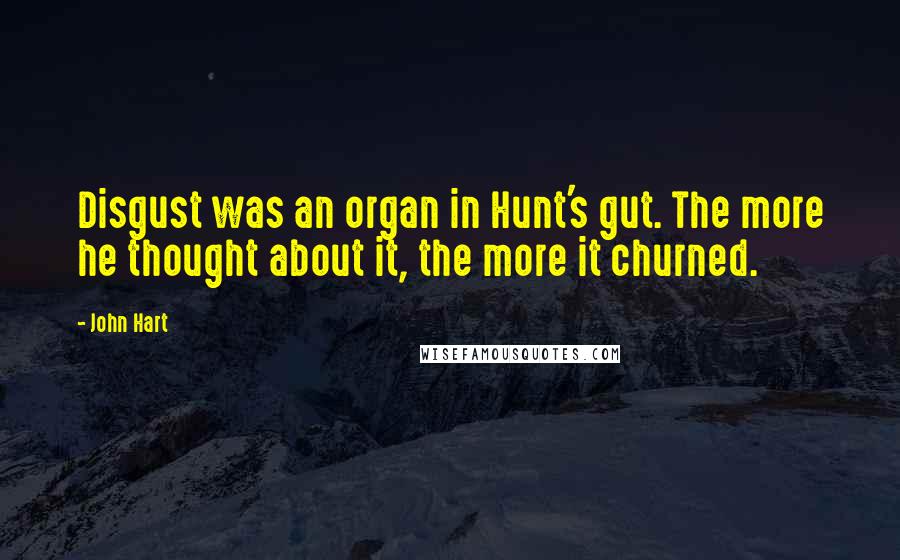 John Hart Quotes: Disgust was an organ in Hunt's gut. The more he thought about it, the more it churned.