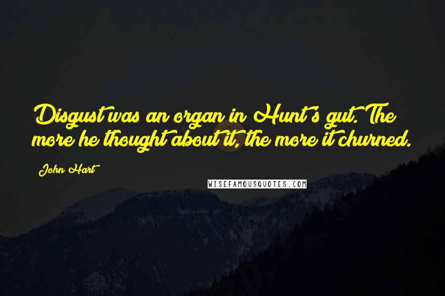 John Hart Quotes: Disgust was an organ in Hunt's gut. The more he thought about it, the more it churned.