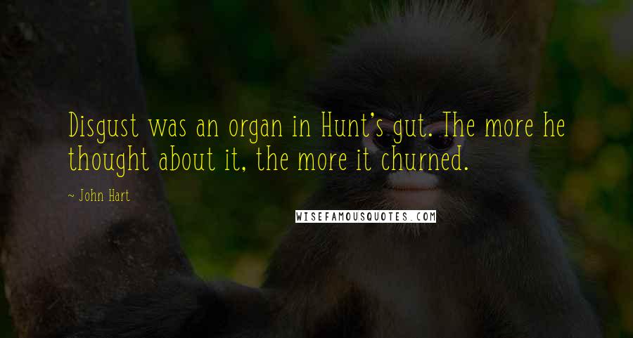 John Hart Quotes: Disgust was an organ in Hunt's gut. The more he thought about it, the more it churned.