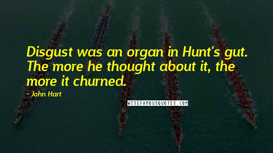 John Hart Quotes: Disgust was an organ in Hunt's gut. The more he thought about it, the more it churned.