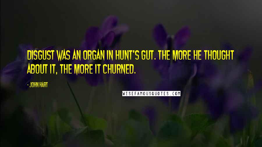 John Hart Quotes: Disgust was an organ in Hunt's gut. The more he thought about it, the more it churned.