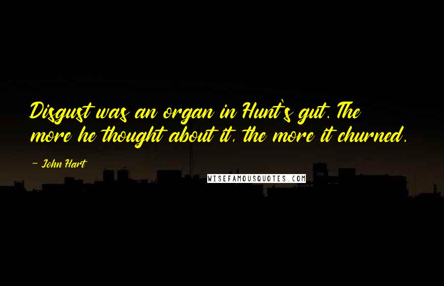 John Hart Quotes: Disgust was an organ in Hunt's gut. The more he thought about it, the more it churned.