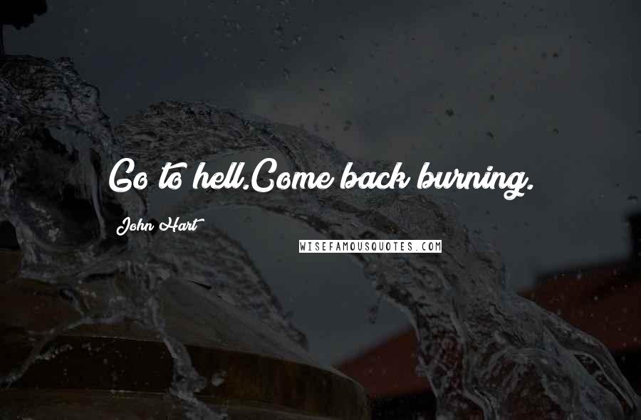 John Hart Quotes: Go to hell.Come back burning.