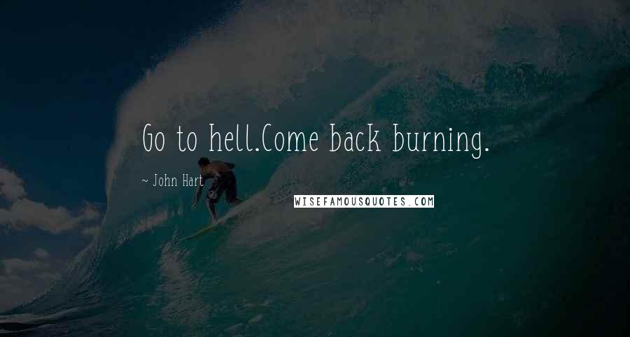 John Hart Quotes: Go to hell.Come back burning.