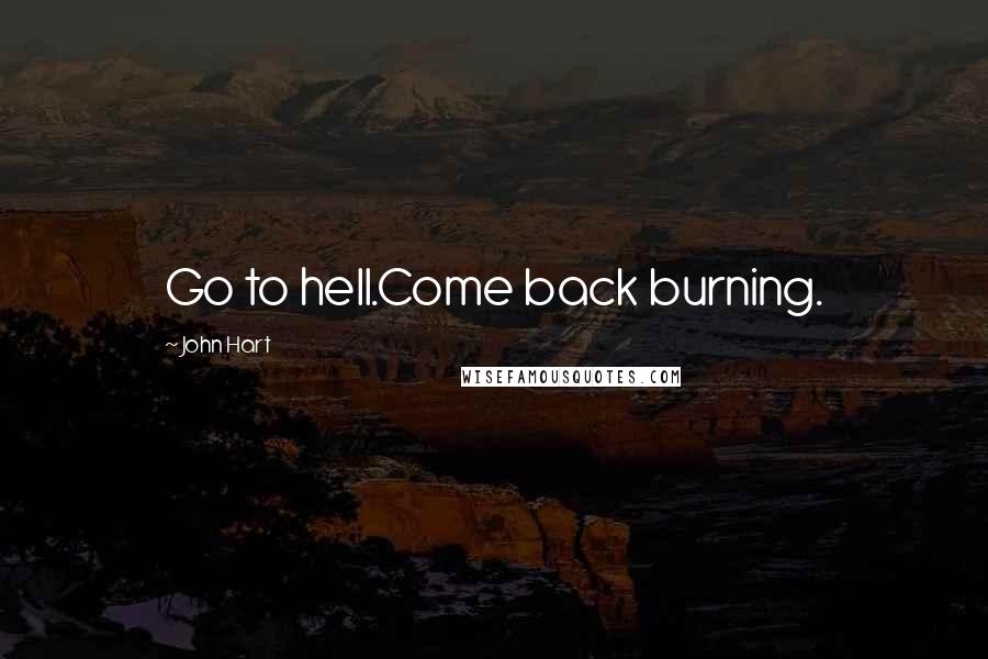 John Hart Quotes: Go to hell.Come back burning.