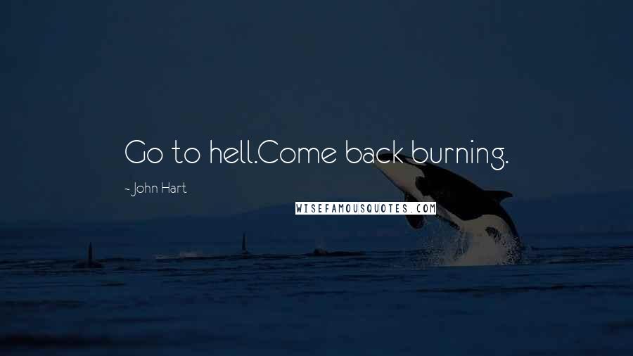 John Hart Quotes: Go to hell.Come back burning.