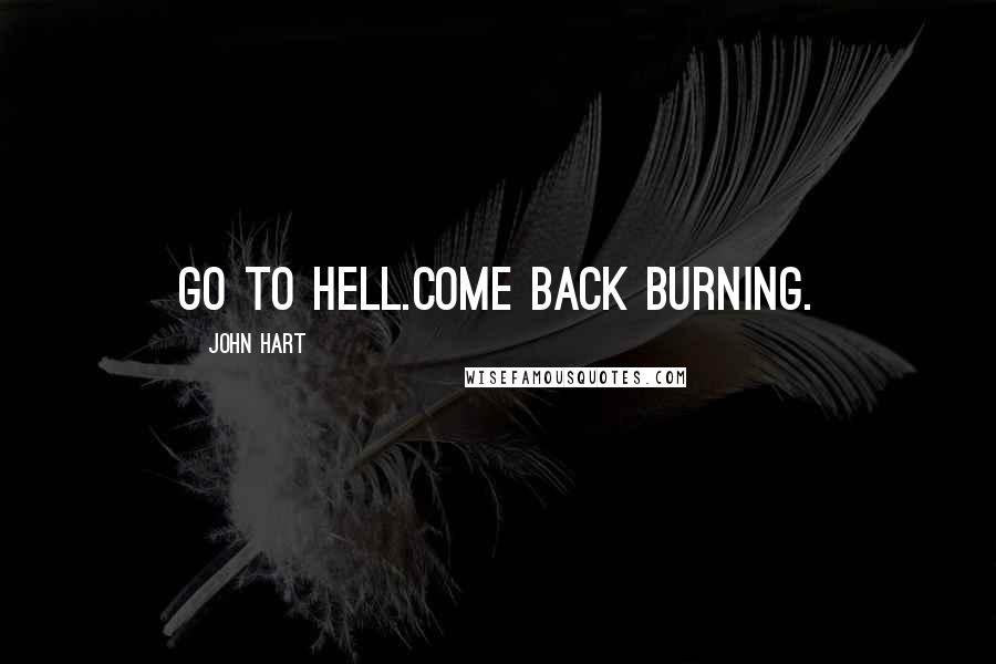 John Hart Quotes: Go to hell.Come back burning.