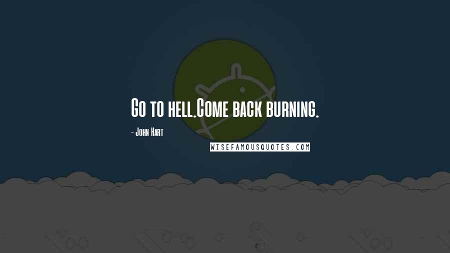 John Hart Quotes: Go to hell.Come back burning.