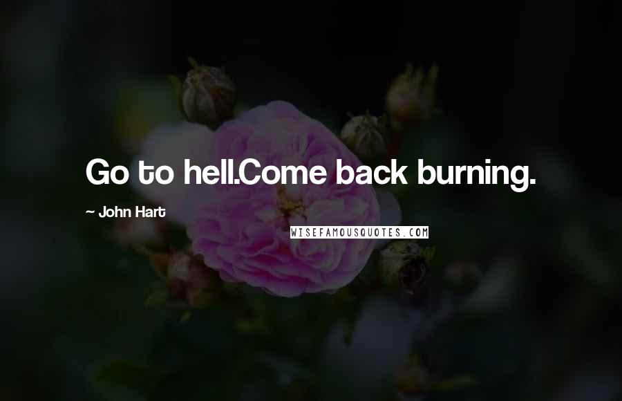 John Hart Quotes: Go to hell.Come back burning.