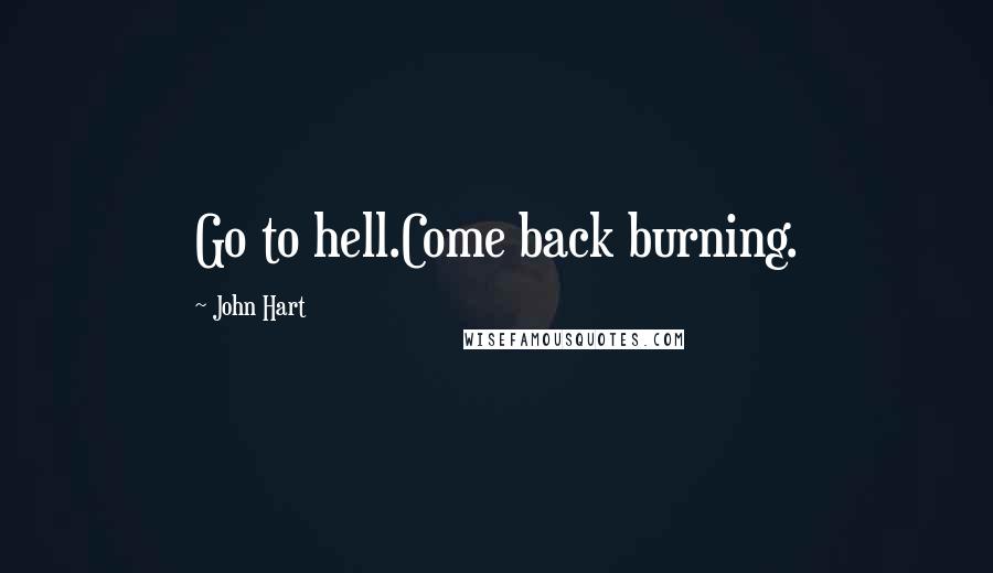 John Hart Quotes: Go to hell.Come back burning.