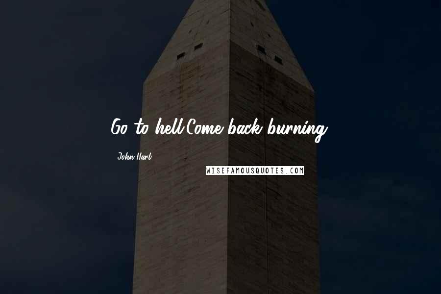 John Hart Quotes: Go to hell.Come back burning.