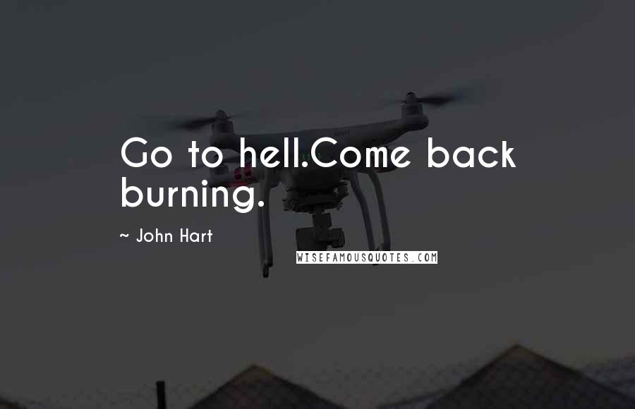 John Hart Quotes: Go to hell.Come back burning.