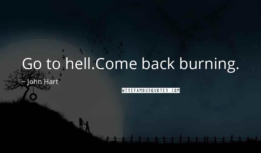 John Hart Quotes: Go to hell.Come back burning.