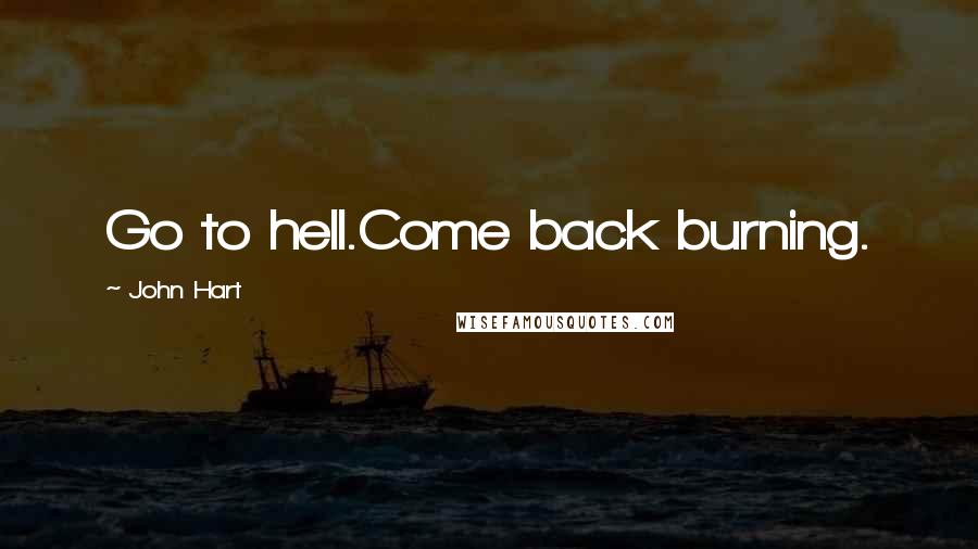 John Hart Quotes: Go to hell.Come back burning.