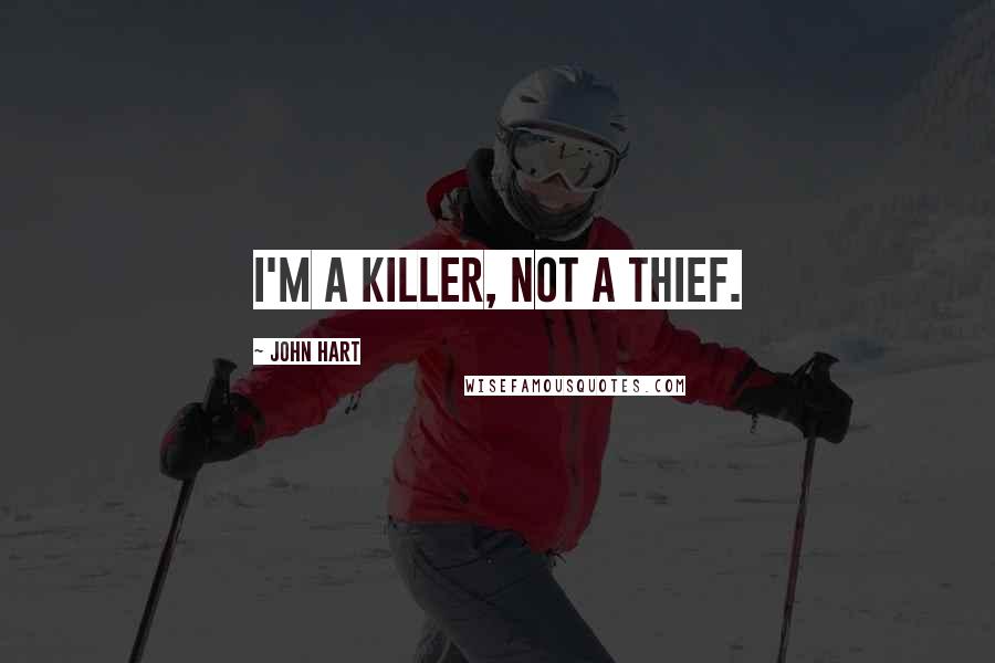 John Hart Quotes: I'm a killer, not a thief.