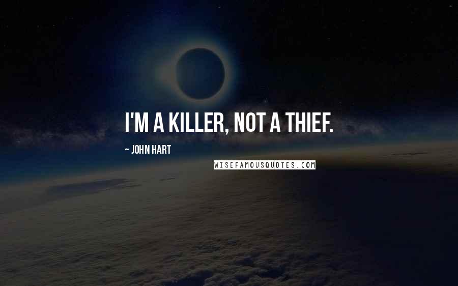 John Hart Quotes: I'm a killer, not a thief.