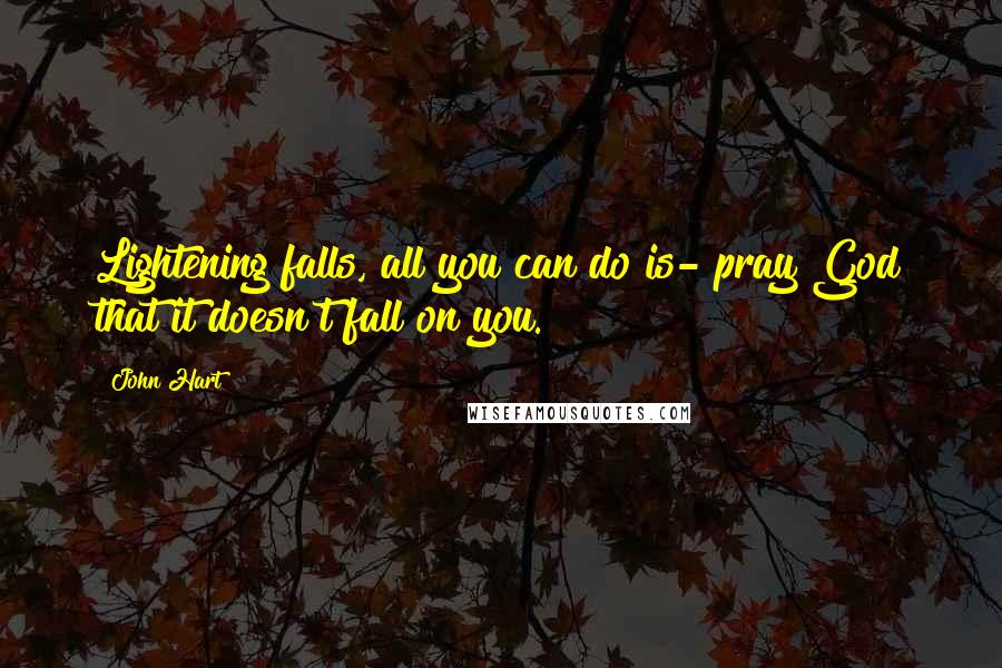 John Hart Quotes: Lightening falls, all you can do is- pray God that it doesn't fall on you.