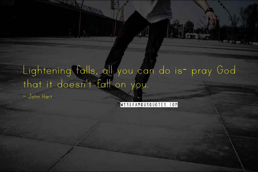 John Hart Quotes: Lightening falls, all you can do is- pray God that it doesn't fall on you.