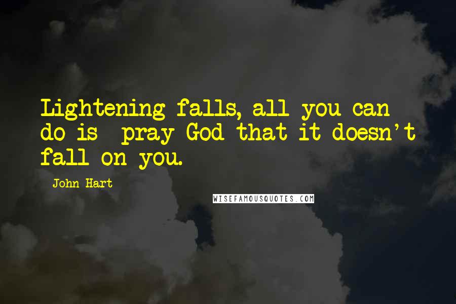 John Hart Quotes: Lightening falls, all you can do is- pray God that it doesn't fall on you.