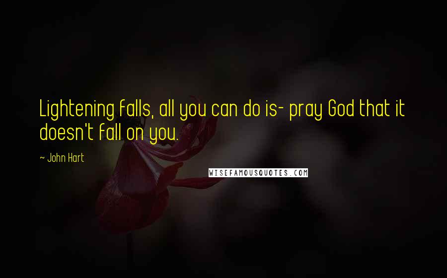 John Hart Quotes: Lightening falls, all you can do is- pray God that it doesn't fall on you.