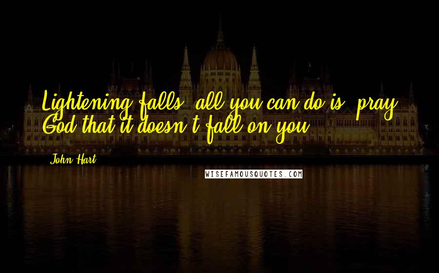 John Hart Quotes: Lightening falls, all you can do is- pray God that it doesn't fall on you.
