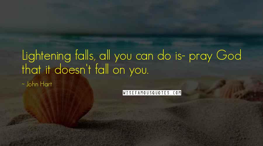 John Hart Quotes: Lightening falls, all you can do is- pray God that it doesn't fall on you.
