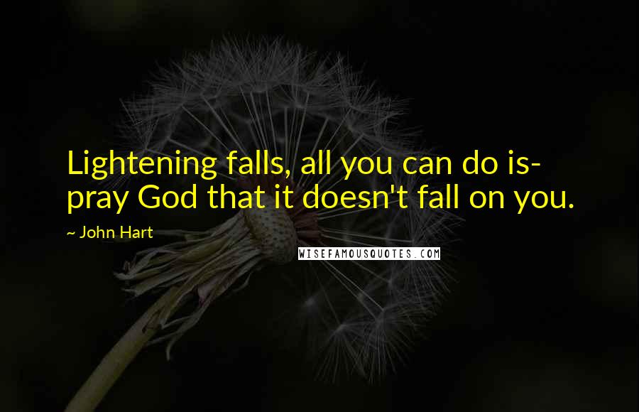 John Hart Quotes: Lightening falls, all you can do is- pray God that it doesn't fall on you.