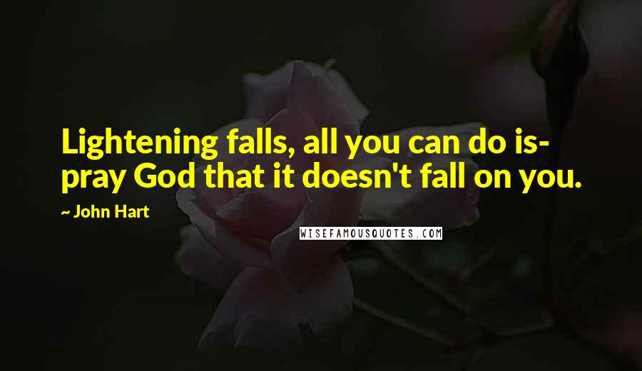 John Hart Quotes: Lightening falls, all you can do is- pray God that it doesn't fall on you.