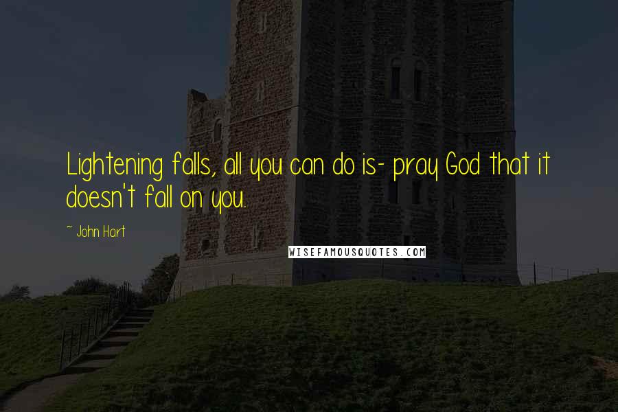 John Hart Quotes: Lightening falls, all you can do is- pray God that it doesn't fall on you.